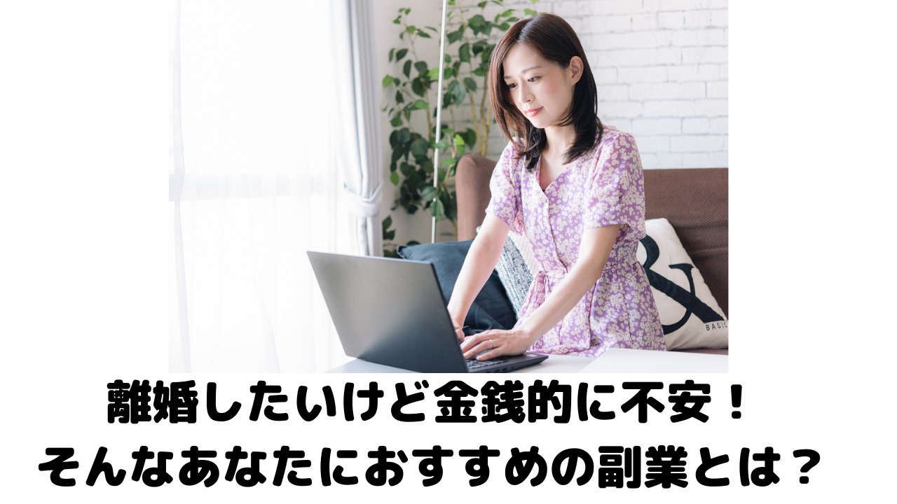 離婚したいけど金銭的に不安！そんなあなたにおすすめの副業とは？