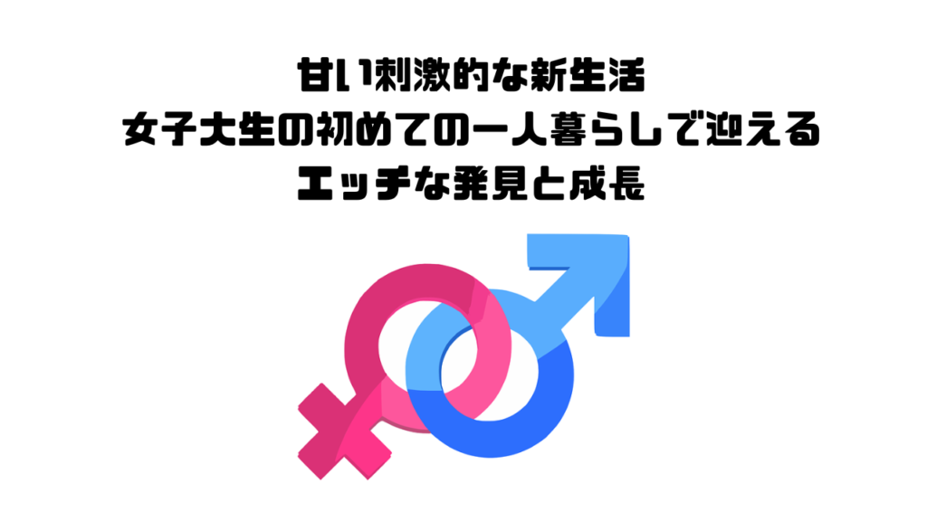 甘い刺激的な新生活 女子大生の初めての一人暮らしで迎えるエッチな発見と成長 恋愛迷子の駆け込み寺